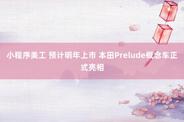 小程序美工 预计明年上市 本田Prelude概念车正式亮相