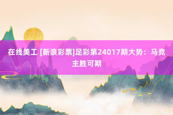 在线美工 [新浪彩票]足彩第24017期大势：马竞主胜可期