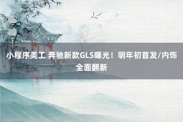 小程序美工 奔驰新款GLS曝光！明年初首发/内饰全面翻新