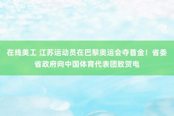 在线美工 江苏运动员在巴黎奥运会夺首金！省委省政府向中国体育代表团致贺电