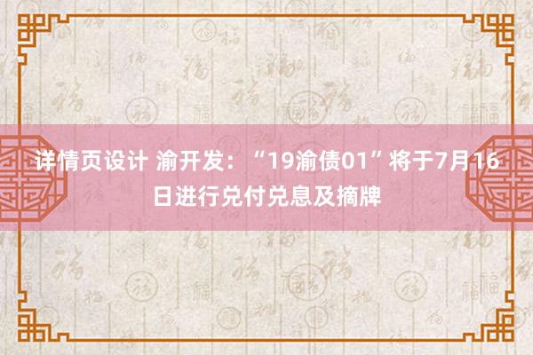 详情页设计 渝开发：“19渝债01”将于7月16日进行兑付兑息及摘牌