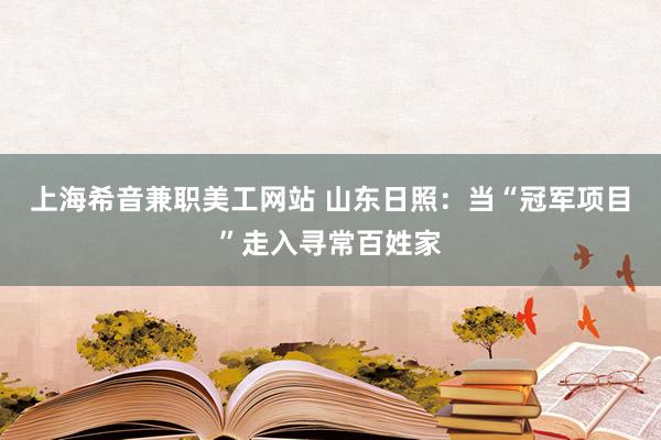 上海希音兼职美工网站 山东日照：当“冠军项目”走入寻常百姓家