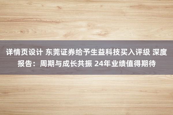 详情页设计 东莞证券给予生益科技买入评级 深度报告：周期与成长共振 24年业绩值得期待