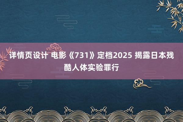 详情页设计 电影《731》定档2025 揭露日本残酷人体实验罪行